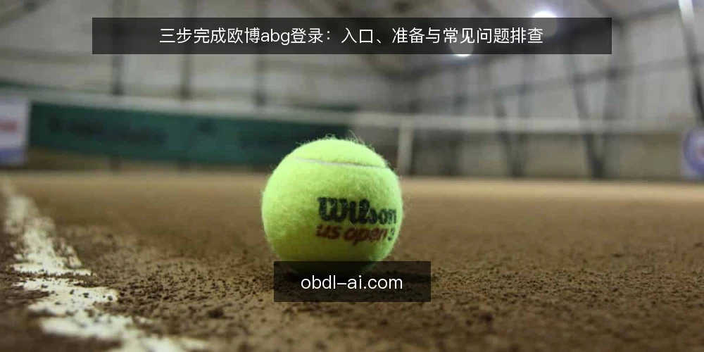 三步完成欧博abg登录：入口、准备与常见问题排查 — 准备登录前的基础条件 配图