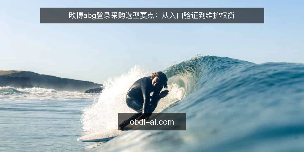 欧博abg登录采购选型要点：从入口验证到维护权衡 — 明确登录需求边界 配图