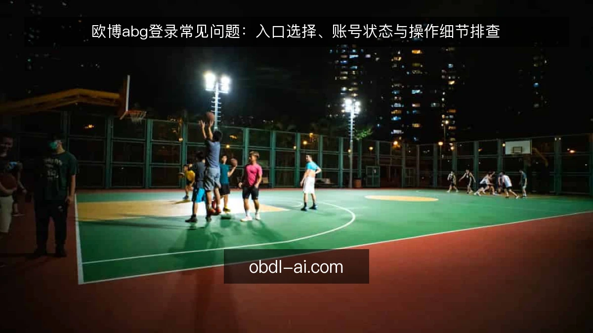 欧博abg登录常见问题：入口选择、账号状态与操作细节排查