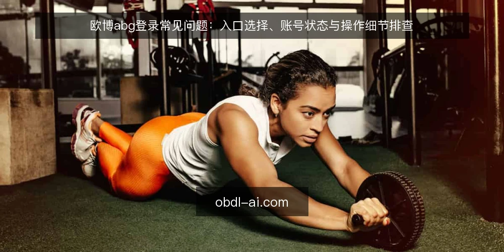 欧博abg登录常见问题：入口选择、账号状态与操作细节排查 — 欧博abg登录入口那么多，哪个才是正规的？ 配图