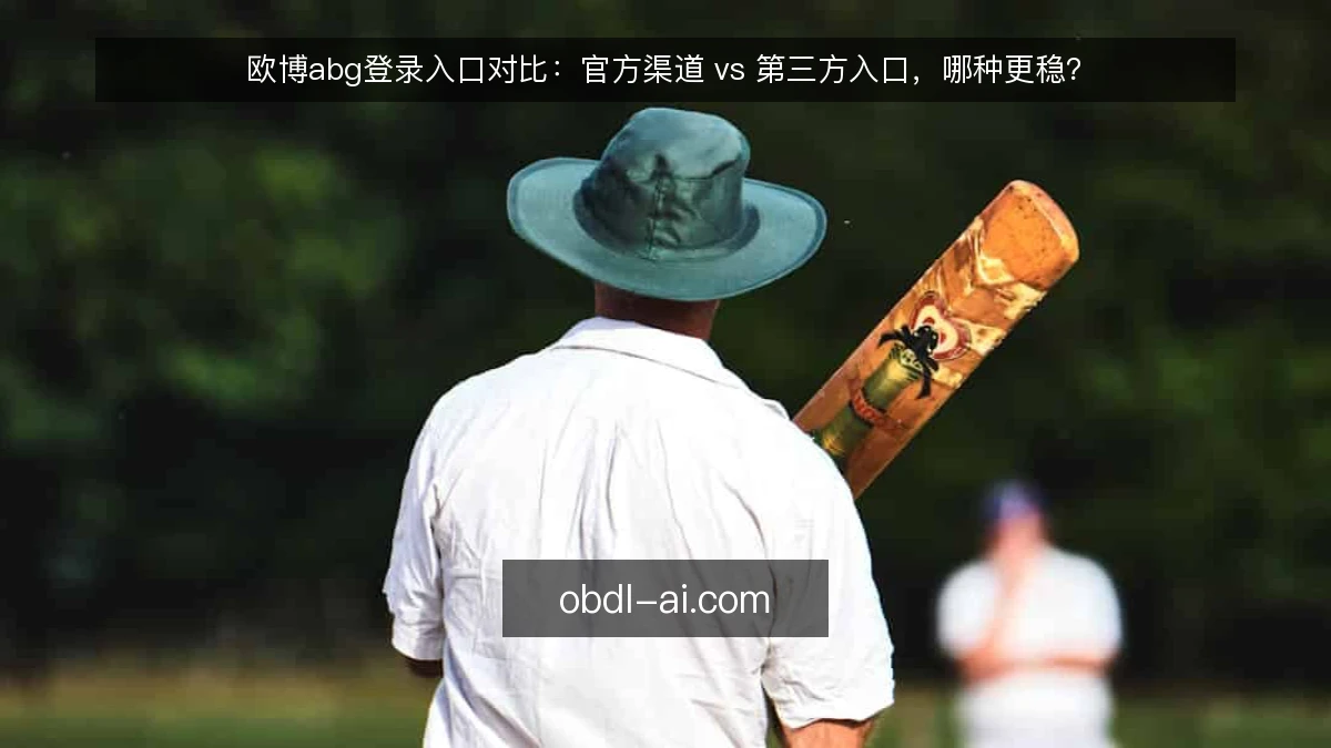 欧博abg登录入口对比:官方渠道 vs 第三方入口,哪种更稳?
