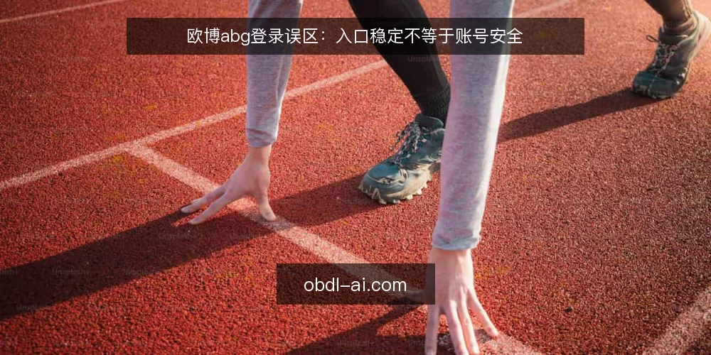 欧博abg登录误区：入口稳定不等于账号安全 — 误区：入口稳定就等于账号安全 配图