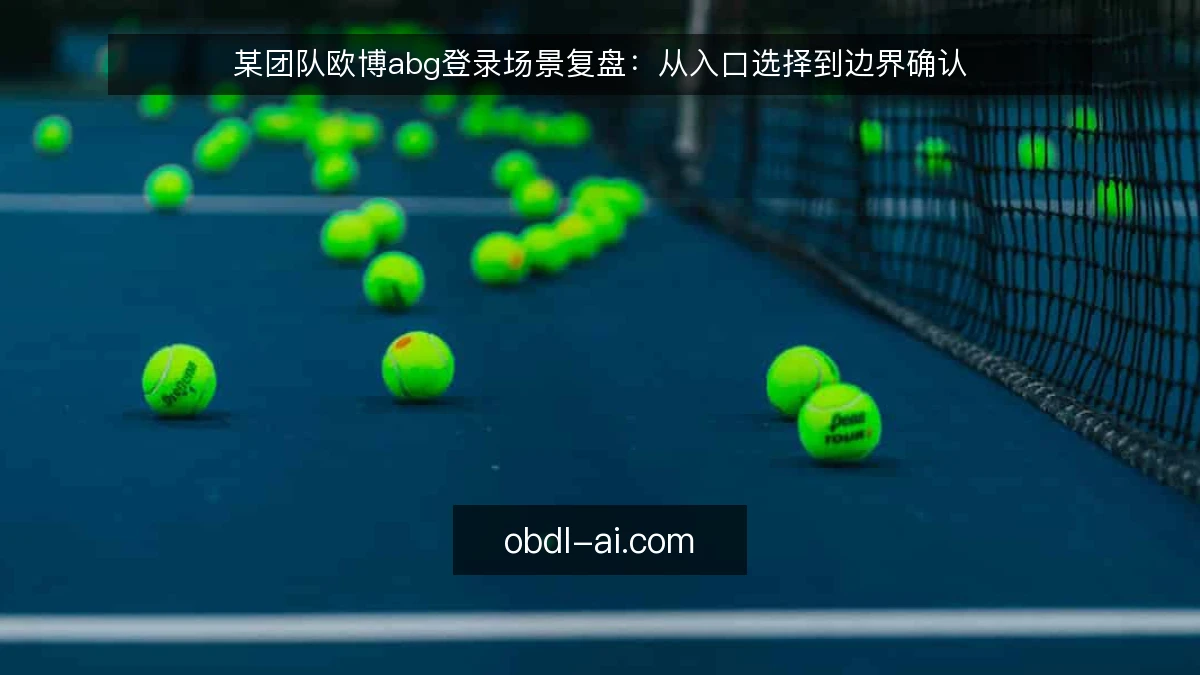 某团队欧博abg登录场景复盘：从入口选择到边界确认