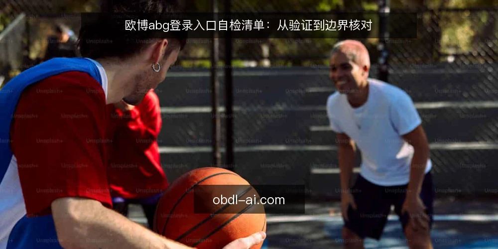 欧博abg登录入口自检清单:从验证到边界核对 — 为何现在要做登录入口自检 配图