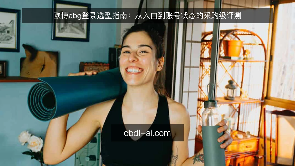 欧博abg登录选型指南：从入口到账号状态的采购级评测
